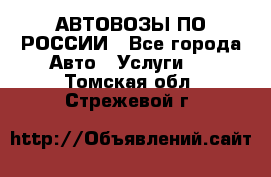 АВТОВОЗЫ ПО РОССИИ - Все города Авто » Услуги   . Томская обл.,Стрежевой г.